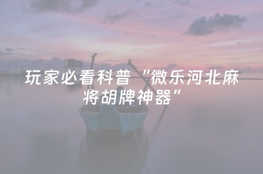 今日重大通报“微信小程序微乐麻将怎么让系统给自己好牌”（必赢神器免费安装)