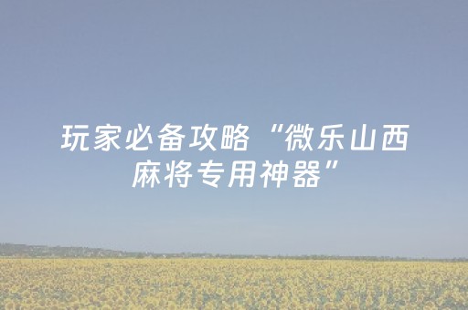 玩家必看科普“微乐捉鸡麻将助赢软件”（软挂神器)