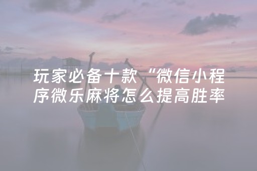 玩家必看攻略“微乐湖南麻将助赢神器购买”（会员会提高胜率吗)