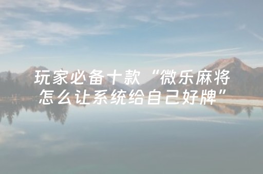 必看盘点揭秘“微乐家乡麻将助赢神器”（小程序辅助软件)