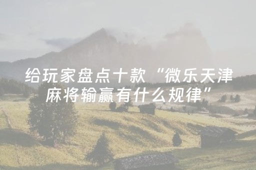 推荐十款“微信麻将输赢规律”（有什么规律)