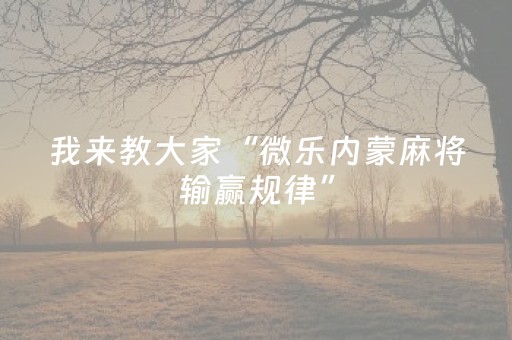大神教教你“微乐内蒙麻将助赢神器购买”（控牌神器)