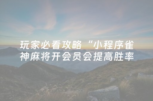 玩家必看攻略“小程序雀神麻将开会员会提高胜率吗”（怎么能让牌好一点)