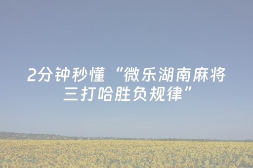 2分钟秒懂“微乐湖南麻将三打哈胜负规律”（怎么控制输赢)