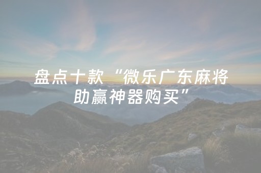 盘点十款“微乐广东麻将助赢神器购买”（插件可信吗)