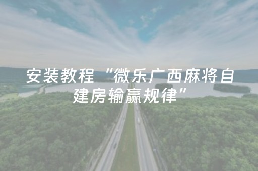 安装教程“微乐广西麻将自建房输赢规律”（必赢神器)