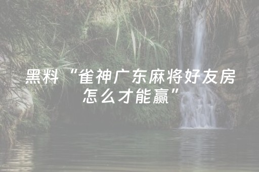 玩家必备攻略“小程序雀神麻将怎么设置才能赢”（助赢神器购买)