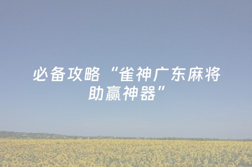玩家必看“微信小程序雀神麻将开挂辅助插件”（必赢神器免费安装)