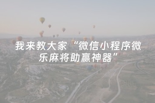 7分钟揭秘“微乐跑得快小程序必赢神器”（辅助器下载)