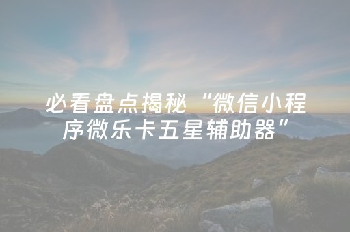3分钟讲解“微信小程序微乐卡五星辅助器”（为什么有人一直赢)