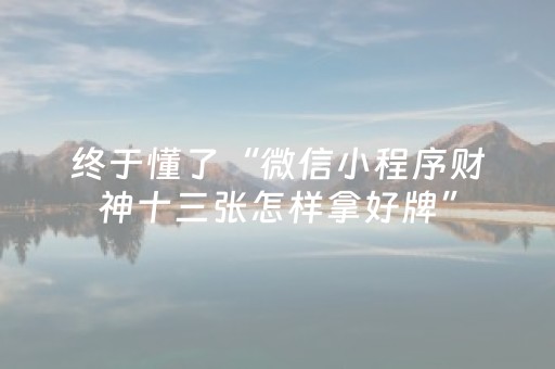 终于懂了“微信小程序财神十三张怎样拿好牌”（技巧和打好牌方法)