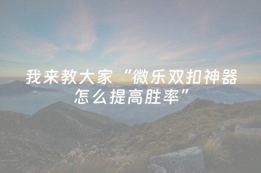我来教大家“微乐棋牌软件黑科技（助赢神器通用版）