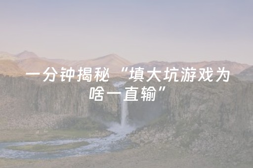 一分钟揭秘“填大坑游戏为啥一直输”（胜率到哪调)