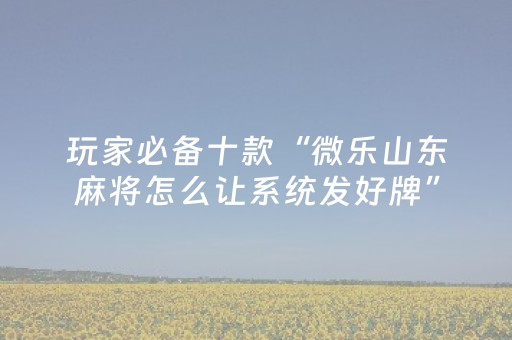 玩家实测“胡乐邯郸麻将有挂吗（专用辅牌神器免安装）