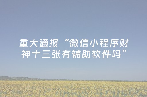 重大通报“微信小程序财神十三张有辅助软件吗”（骗局大揭秘)