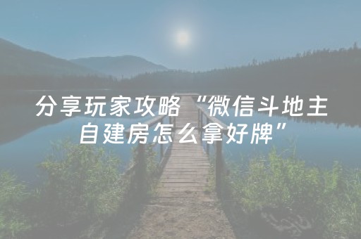 分享玩家攻略“微信斗地主自建房怎么拿好牌”（怎么设置能有好牌)
