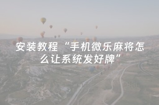 安装教程“手机微乐麻将怎么让系统发好牌”（如何提高胜率)