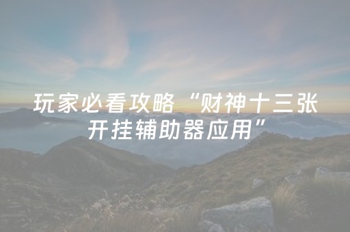 玩家必看攻略“财神十三张开挂辅助器应用”（怎么能让牌好一点)