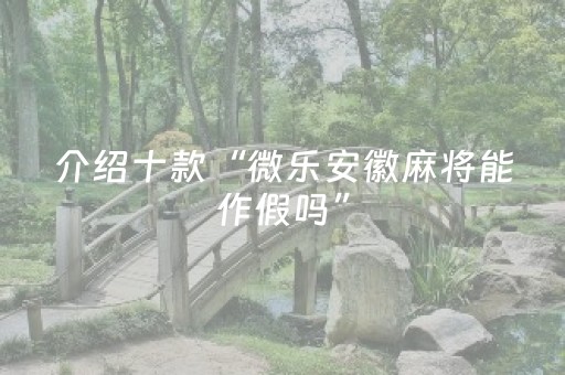 介绍十款“微乐安徽麻将能作假吗”（开挂辅助器脚本)