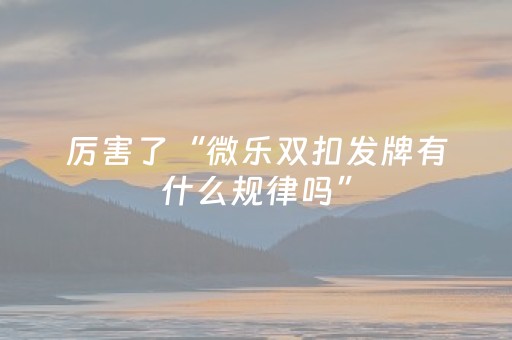 厉害了“微乐双扣发牌有什么规律吗”（小程序必赢神器)