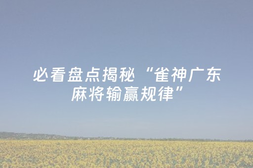 必看盘点揭秘“雀神广东麻将输赢规律”（怎么增加胜率)