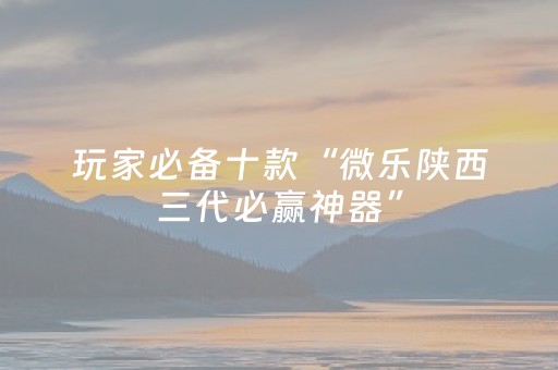 玩家必备十款“微乐陕西三代必赢神器”（怎么控制输赢)
