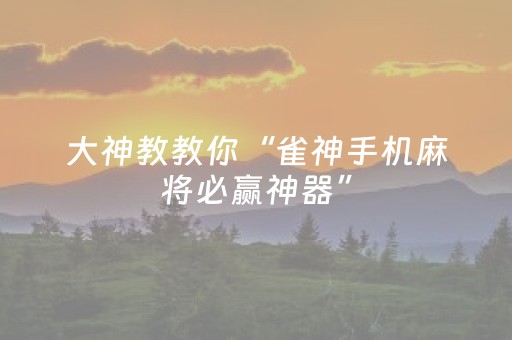 必看教程“手机麻将助赢神器（专用辅牌神器免安装）