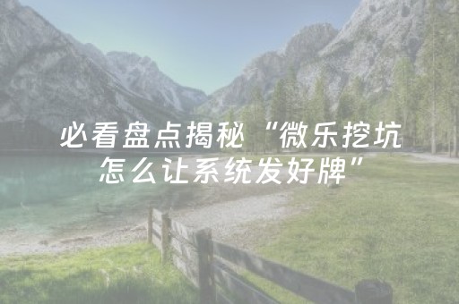 必看盘点揭秘“微乐挖坑怎么让系统发好牌”（发牌有什么规律吗)