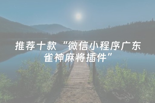推荐十款“微信小程序广东雀神麻将插件”（有没有猫腻)