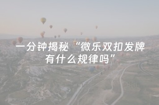 一分钟揭秘“微乐双扣发牌有什么规律吗”（怎么让系统给自己好牌)
