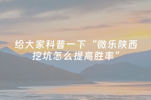 给大家科普一下“微乐陕西挖坑怎么提高胜率”（规律确实有挂)