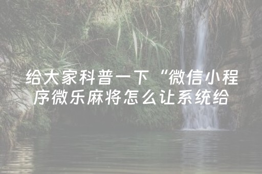 给大家科普一下“微信小程序微乐麻将怎么让系统给自己好牌”（自建房怎么拿好牌)