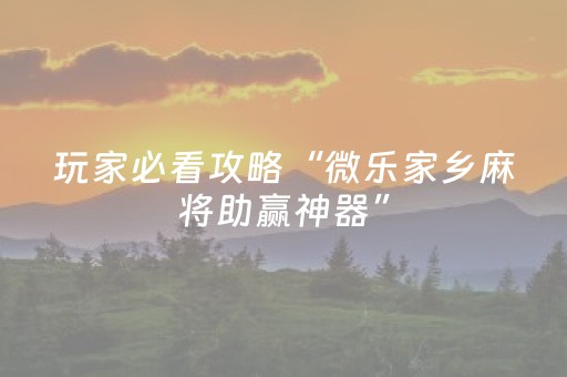 玩家必备教程“微乐甘肃麻将怎么提高胜率（助赢神器通用版）