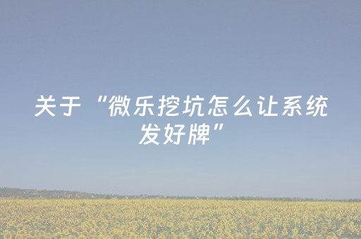 关于“微乐挖坑怎么让系统发好牌”（助攻神器)