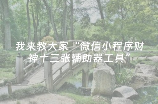 我来教大家“微信小程序财神十三张辅助器工具”（神器最新免费)