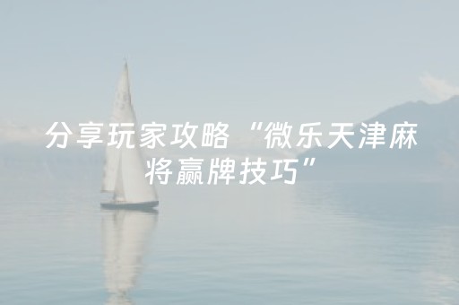 分享玩家攻略“微乐天津麻将赢牌技巧”（辅助器通用版)