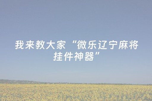 我来教大家“微乐辽宁麻将挂件神器”（发牌有什么规律吗)