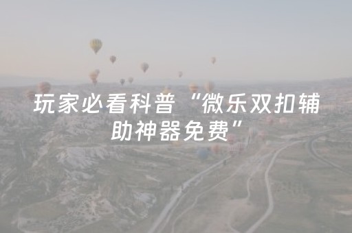 玩家必备教程“程序麻将设备 黑科技（助赢神器通用版）