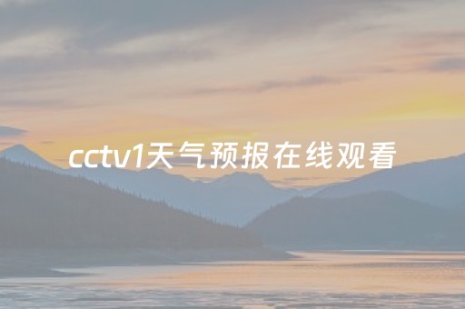 cctv1天气预报在线观看（cctv1天气预报在线观看回放）