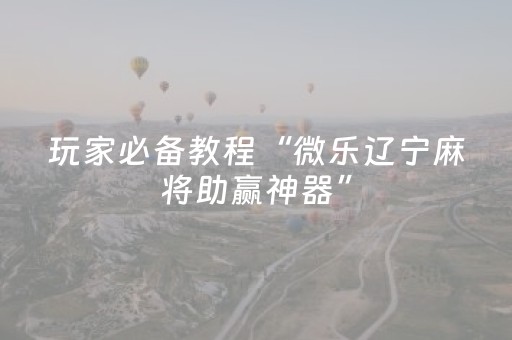 必看教程“科乐麻将挂神器（助赢神器通用版）