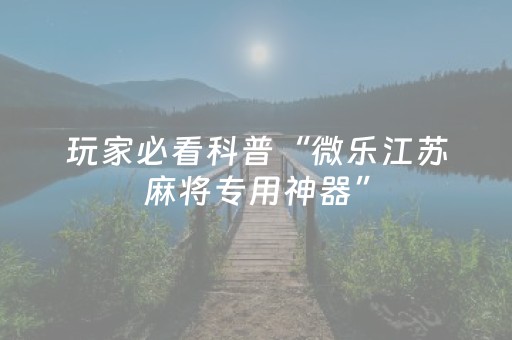 玩家必看科普“微乐江苏麻将专用神器”（怎么增加胜率)
