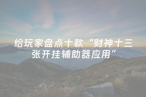 玩家必备教程“决战十三水ios版辅助器（专用辅牌神器免安装）