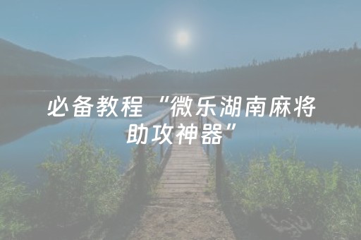 玩家必看攻略“微信小程序雀神辅助插件（专用辅牌神器免安装）