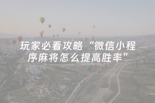 玩家必备教程“微信小程序雀神麻将助赢神器购买（助赢神器通用版）
