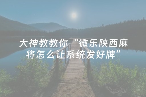 大神教教你“微乐陕西麻将怎么让系统发好牌”（确实有插件吗)
