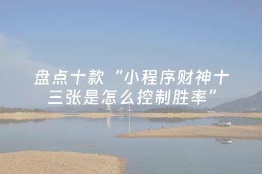 盘点十款“小程序财神十三张是怎么控制胜率”（万能开挂器)