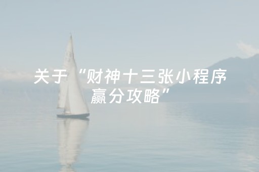 关于“财神十三张小程序赢分攻略”（提高胜率软件)
