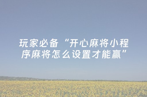 玩家必备“开心麻将小程序麻将怎么设置才能赢”（控牌神器)