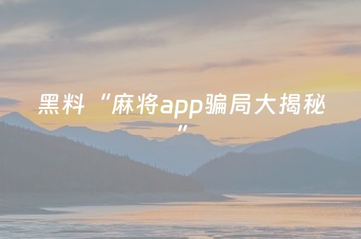 黑料“麻将app骗局大揭秘”（怎么让系统给你发好牌)