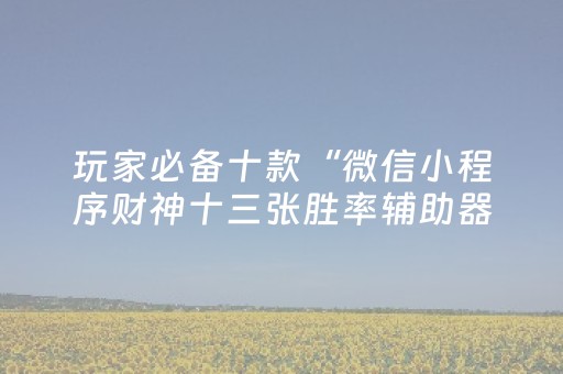 我来教大家“手机十三张出老千有哪些套路（专用辅牌神器免安装）
